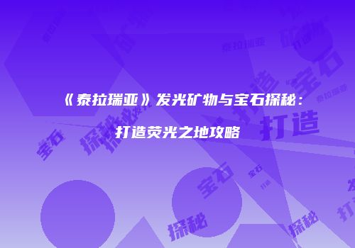 《泰拉瑞亚》发光矿物与宝石探秘：打造荧光之地攻略