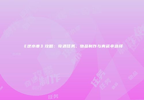 《逆水寒》攻略：奇遇任务、物品制作与青瓷伞选择