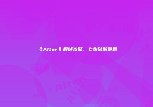 《After》解谜攻略：七步破解谜题