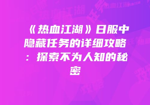 《热血江湖》日服中隐藏任务的详细攻略：探索不为人知的秘密