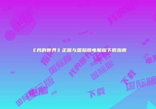 《我的世界》正版与国际版电脑版下载指南