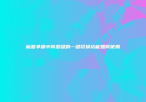 魔兽争霸中阵型键的一键切换功能如何使用