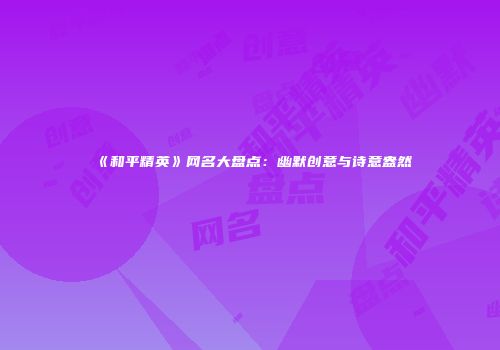 《和平精英》网名大盘点：幽默创意与诗意盎然