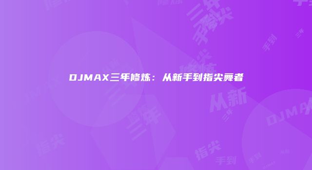 DJMAX三年修炼：从新手到指尖舞者