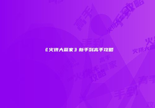《火拼大赢家》新手到高手攻略