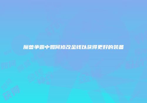 魔兽争霸中如何修改金钱以获得更好的装备