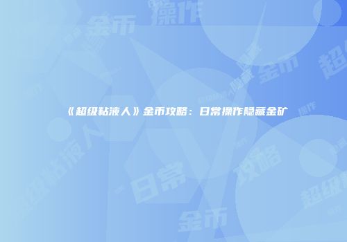 《超级粘液人》金币攻略：日常操作隐藏金矿