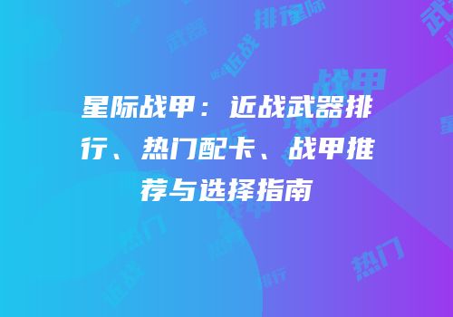 星际战甲：近战武器排行、热门配卡、战甲推荐与选择指南