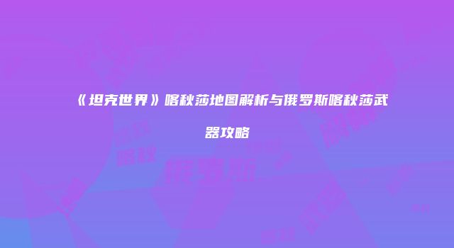 《坦克世界》喀秋莎地图解析与俄罗斯喀秋莎武器攻略
