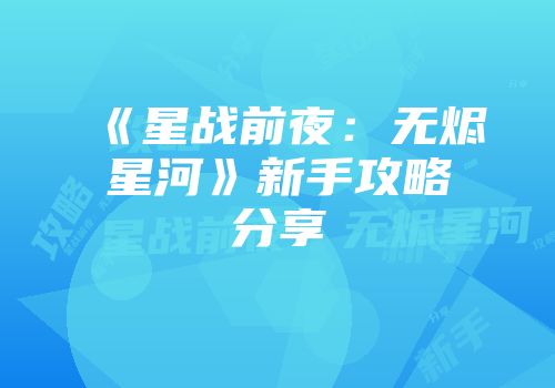 《星战前夜：无烬星河》新手攻略分享