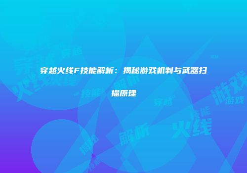 穿越火线F技能解析：揭秘游戏机制与武器扫描原理
