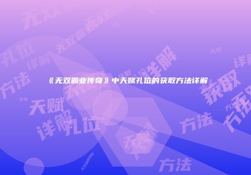 《无双霸业传奇》中天赋孔位的获取方法详解