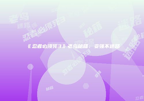 《忍者必须死3》老鸟秘籍：变强不迷路