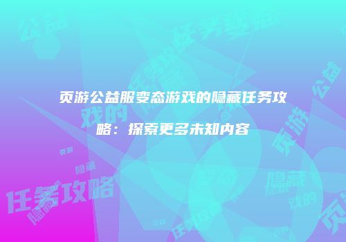 页游公益服变态游戏的隐藏任务攻略：探索更多未知内容