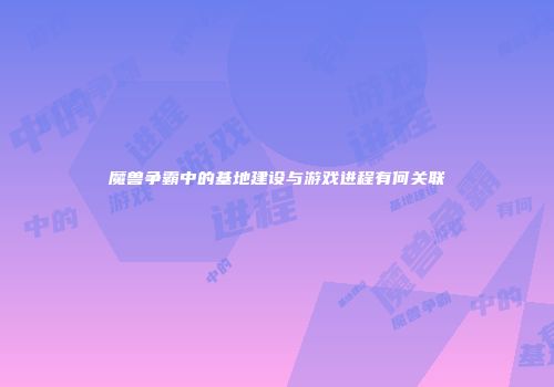 魔兽争霸中的基地建设与游戏进程有何关联