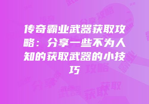 传奇霸业武器获取攻略：分享一些不为人知的获取武器的小技巧