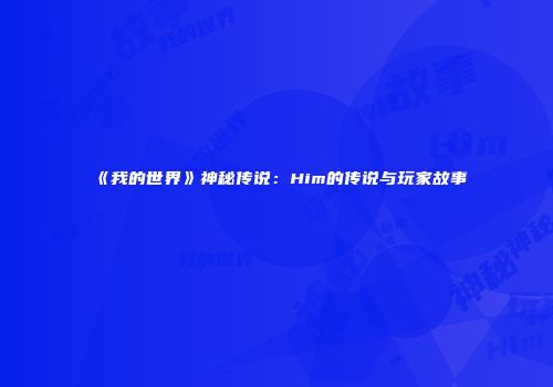 《我的世界》神秘传说：Him的传说与玩家故事