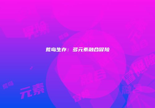 荒岛生存：多元素融合冒险