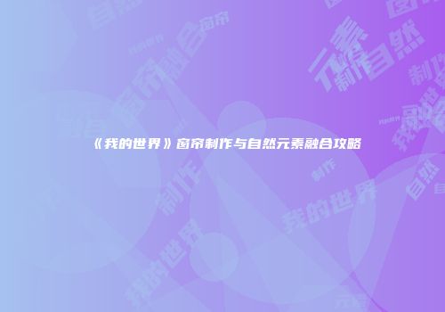 《我的世界》窗帘制作与自然元素融合攻略