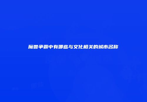 魔兽争霸中有哪些与文化相关的城市名称