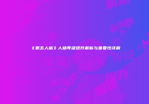 《第五人格》人格等级提升解析与重要性详解