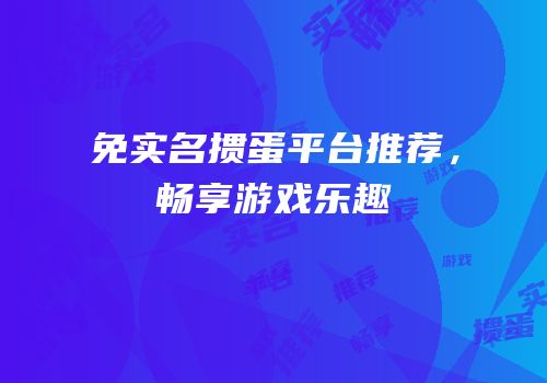 免实名掼蛋平台推荐，畅享游戏乐趣