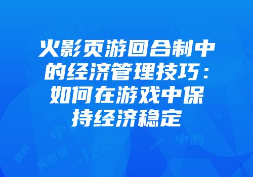 火影页游回合制中的经济管理技巧:如何在游戏中保持经济稳定