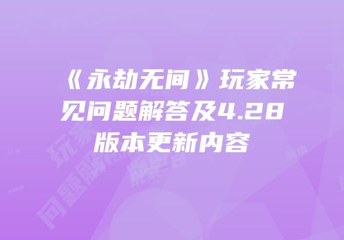 《永劫无间》玩家常见问题解答及4.28版本更新内容