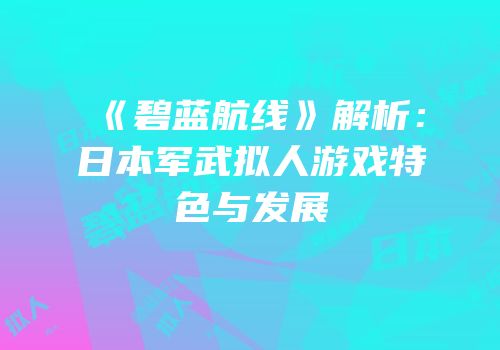 《碧蓝航线》解析：日本军武拟人游戏特色与发展