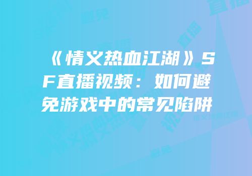 《情义热血江湖》SF直播视频：如何避免游戏中的常见陷阱