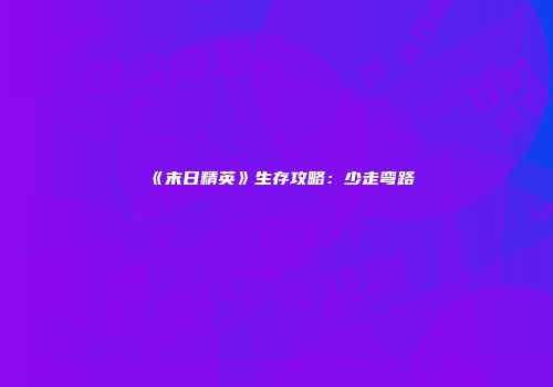 《末日精英》生存攻略：少走弯路