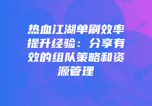 热血江湖单刷效率提升经验：分享有效的组队策略和资源管理