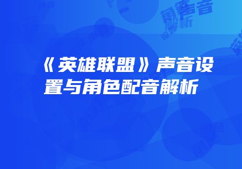 《英雄联盟》声音设置与角色配音解析