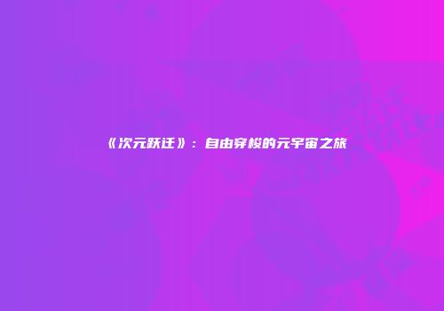 《次元跃迁》：自由穿梭的元宇宙之旅