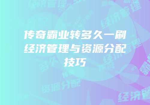 传奇霸业转多久一刷经济管理与资源分配技巧