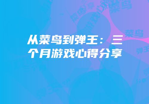 从菜鸟到弹王：三个月游戏心得分享