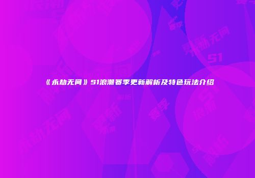 《永劫无间》S1浪潮赛季更新解析及特色玩法介绍