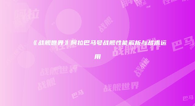 《战舰世界》阿拉巴马号战舰性能解析与战术运用