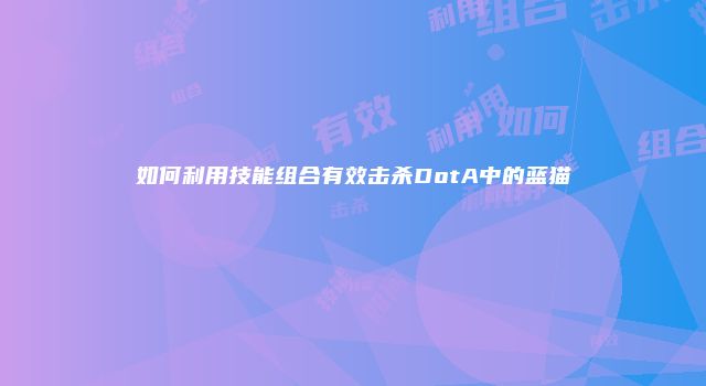 如何利用技能组合有效击杀DotA中的蓝猫
