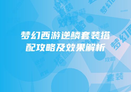 梦幻西游逆鳞套装搭配攻略及效果解析