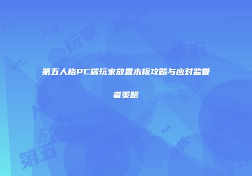 第五人格PC端玩家放置木板攻略与应对监管者策略