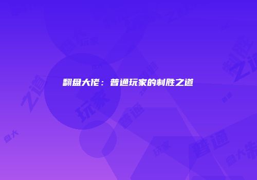 翻盘大佬：普通玩家的制胜之道