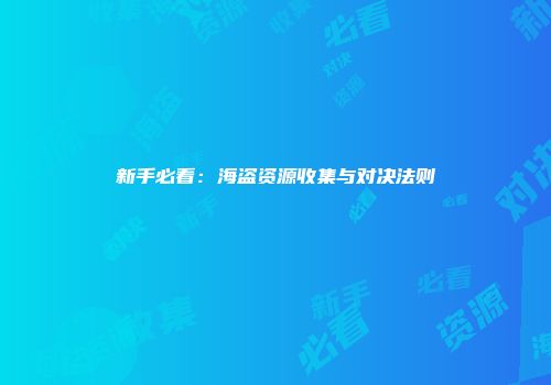 新手必看：海盗资源收集与对决法则