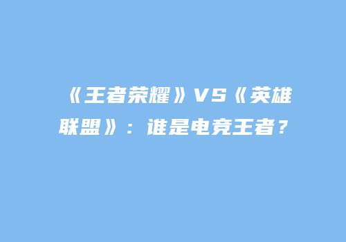《王者荣耀》VS《英雄联盟》：谁是电竞王者？