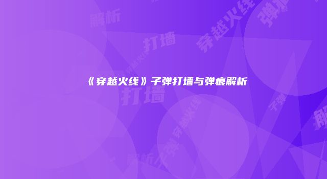《穿越火线》子弹打墙与弹痕解析