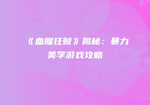 《血腥狂贼》揭秘：暴力美学游戏攻略