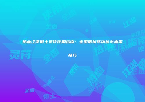 热血江湖带土灵符使用指南：全面解析其功能与应用技巧