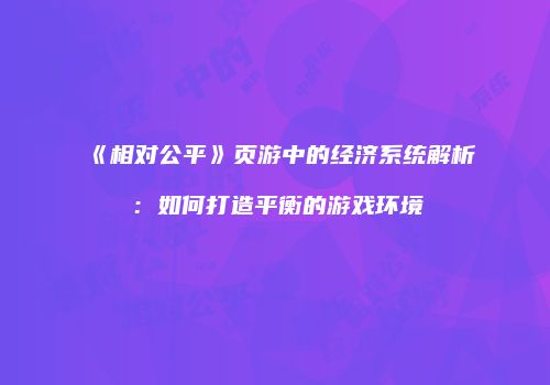 《相对公平》页游中的经济系统解析：如何打造平衡的游戏环境