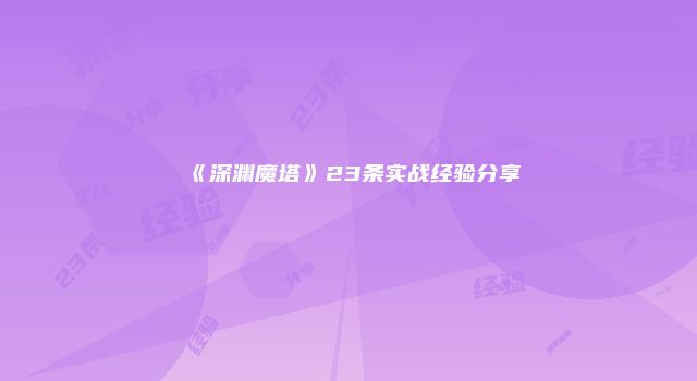 《深渊魔塔》23条实战经验分享