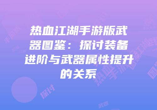 热血江湖手游版武器图鉴：探讨装备进阶与武器属性提升的关系